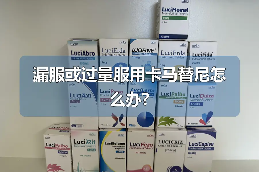 漏服或过量服用卡马替尼怎么办?