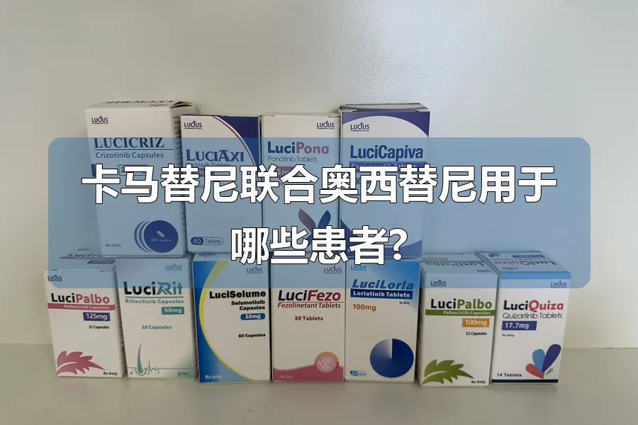 卡马替尼联合奥西替尼用于哪些患者?