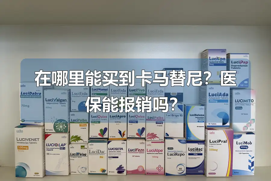 在哪里能买到卡马替尼？医保能报销吗？